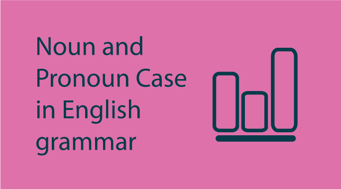 Noun and Pronoun Case in English grammar - A Powerful Guide