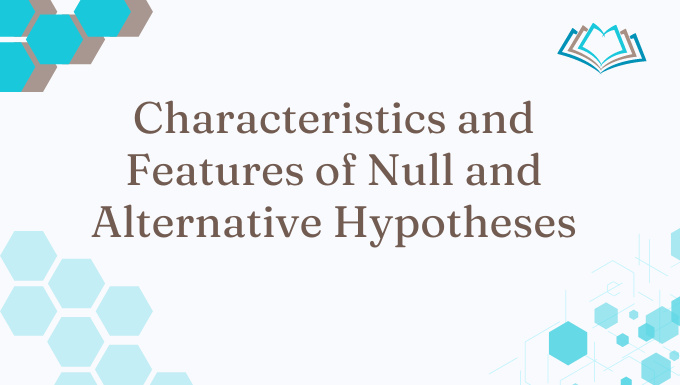 Characteristics and Features of Null and Alternative Hypotheses