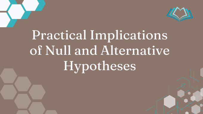 Practical Implications of Null and Alternative Hypotheses